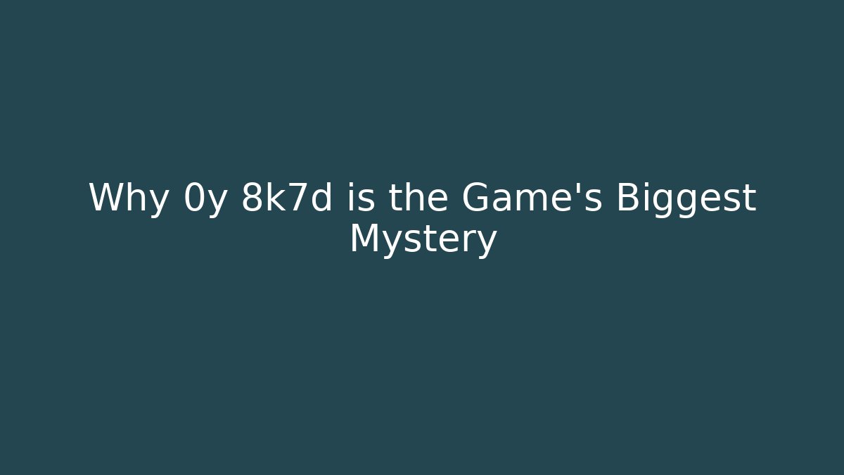 Why 0y 8k7d is the Game's Biggest Mystery
