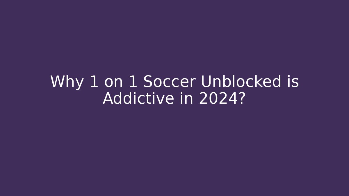 Why 1 on 1 Soccer Unblocked is Addictive in 2024?