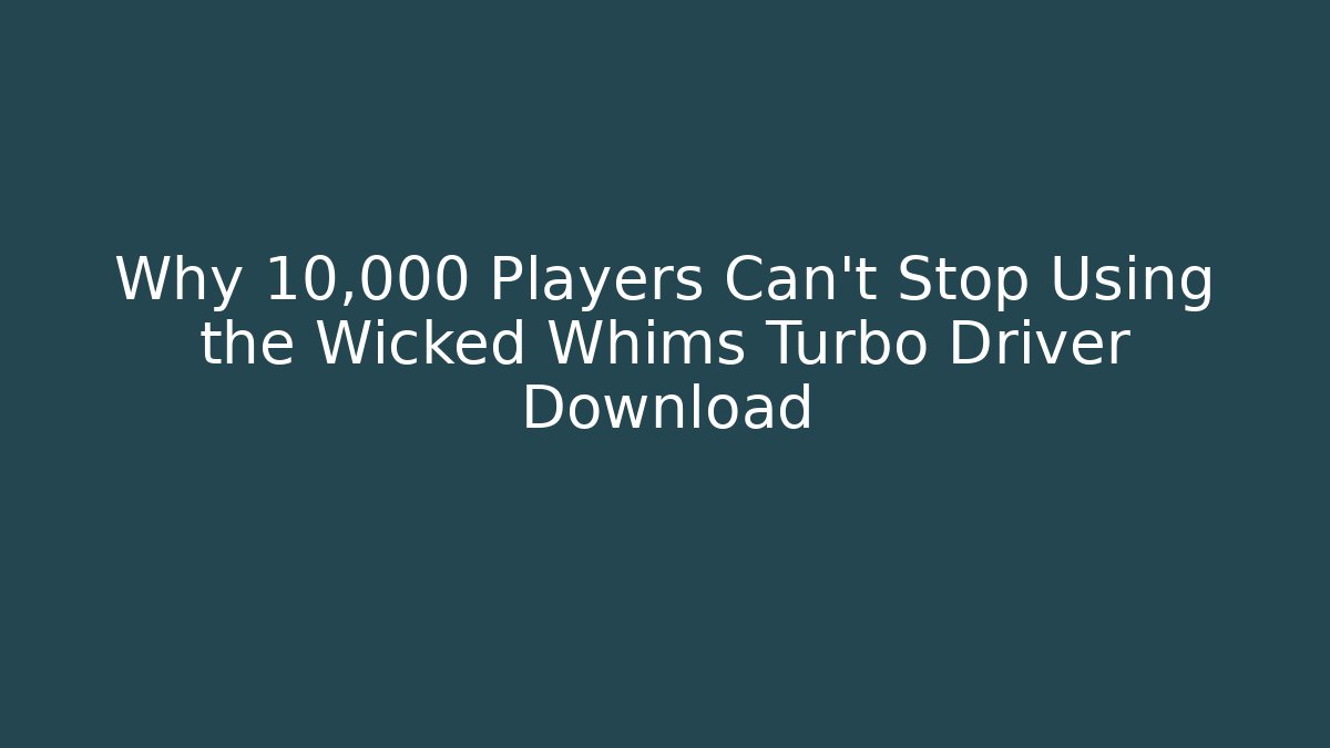 Why 10,000 Players Can't Stop Using the Wicked Whims Turbo Driver Download
