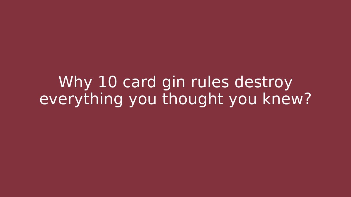 Why 10 card gin rules destroy everything you thought you knew?