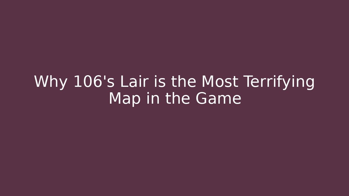 Why 106’s Lair is the Most Terrifying Map in the Game