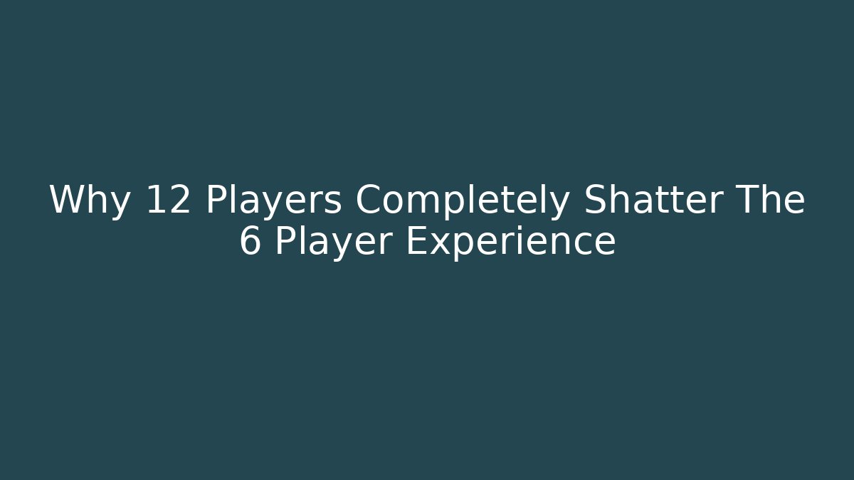 Why 12 Players Completely Shatter The 6 Player Experience