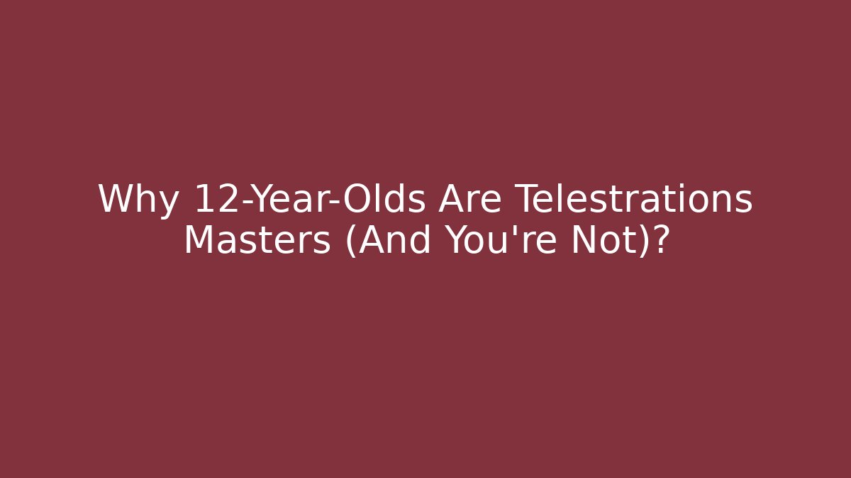Why 12-Year-Olds Are Telestrations Masters (And You're Not)?