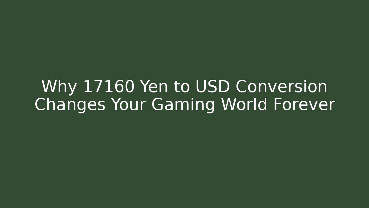 Why 17160 Yen to USD Conversion Changes Your Gaming World Forever