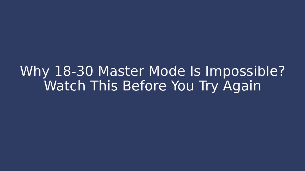 Why 18-30 Master Mode Is Impossible? Watch This Before You Try Again