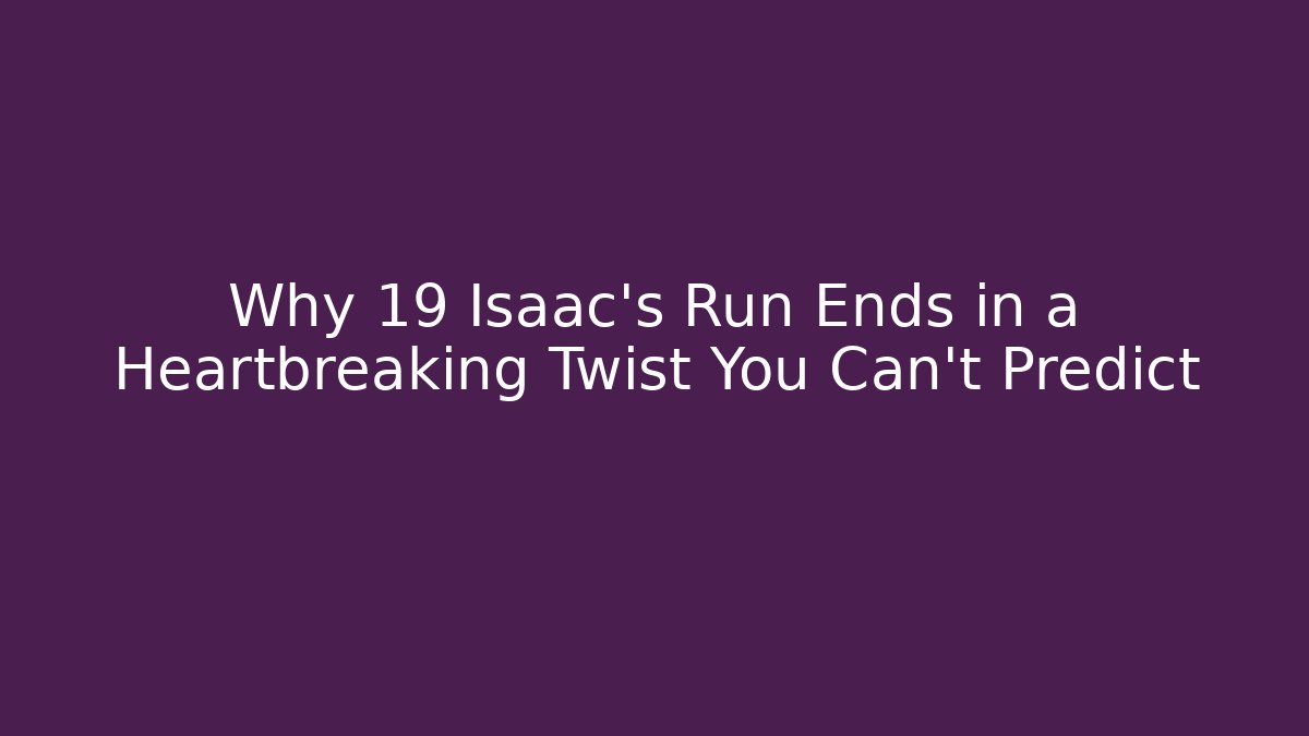 Why 19 Isaac's Run Ends in a Heartbreaking Twist You Can't Predict
