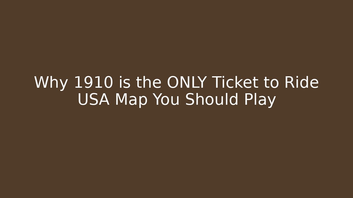 Why 1910 is the ONLY Ticket to Ride USA Map You Should Play