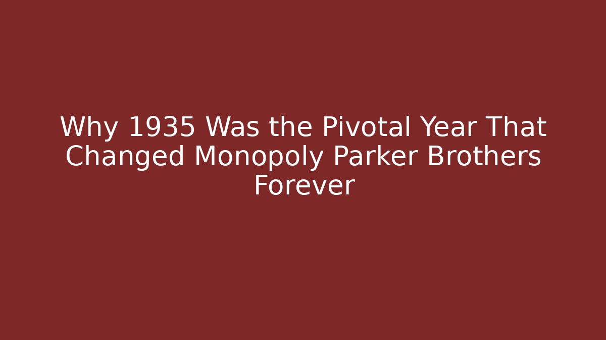 Why 1935 Was the Pivotal Year That Changed Monopoly Parker Brothers Forever