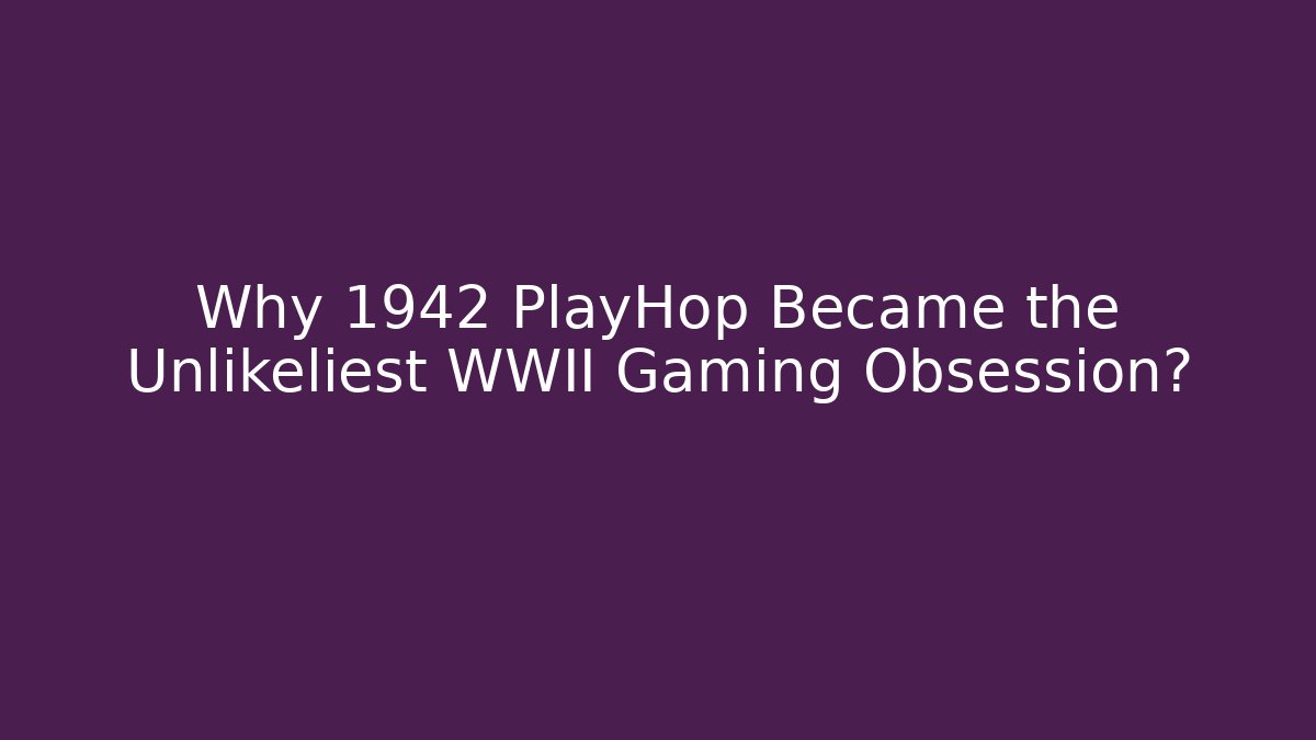 Why 1942 PlayHop Became the Unlikeliest WWII Gaming Obsession?