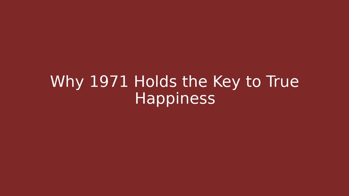 Why 1971 Holds the Key to True Happiness