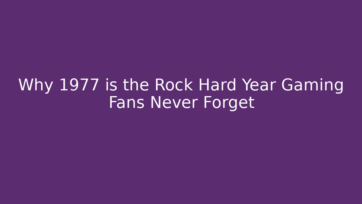 Why 1977 is the Rock Hard Year Gaming Fans Never Forget