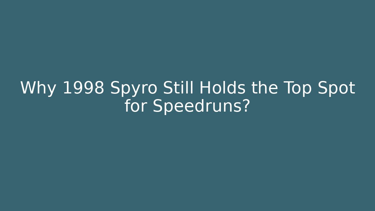 Why 1998 Spyro Still Holds the Top Spot for Speedruns?