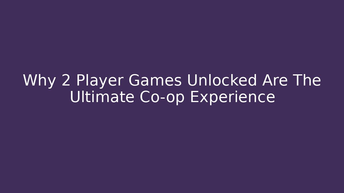 Why 2 Player Games Unlocked Are The Ultimate Co-op Experience