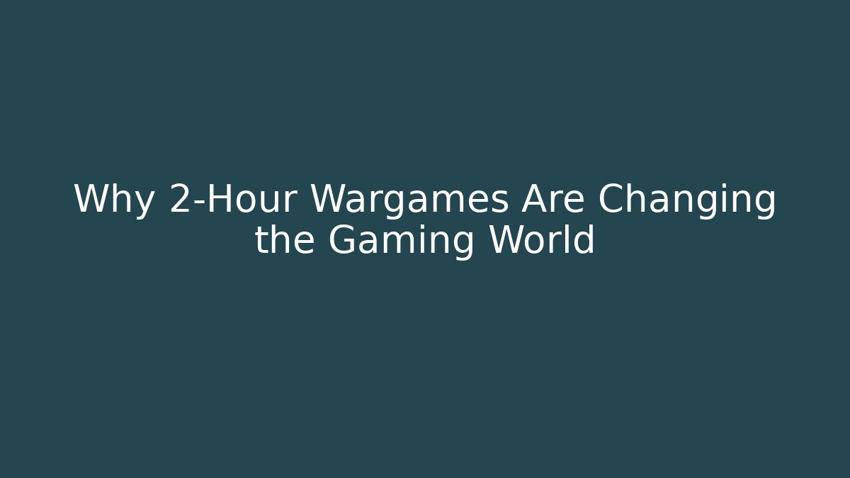 Why 2-Hour Wargames Are Changing the Gaming World