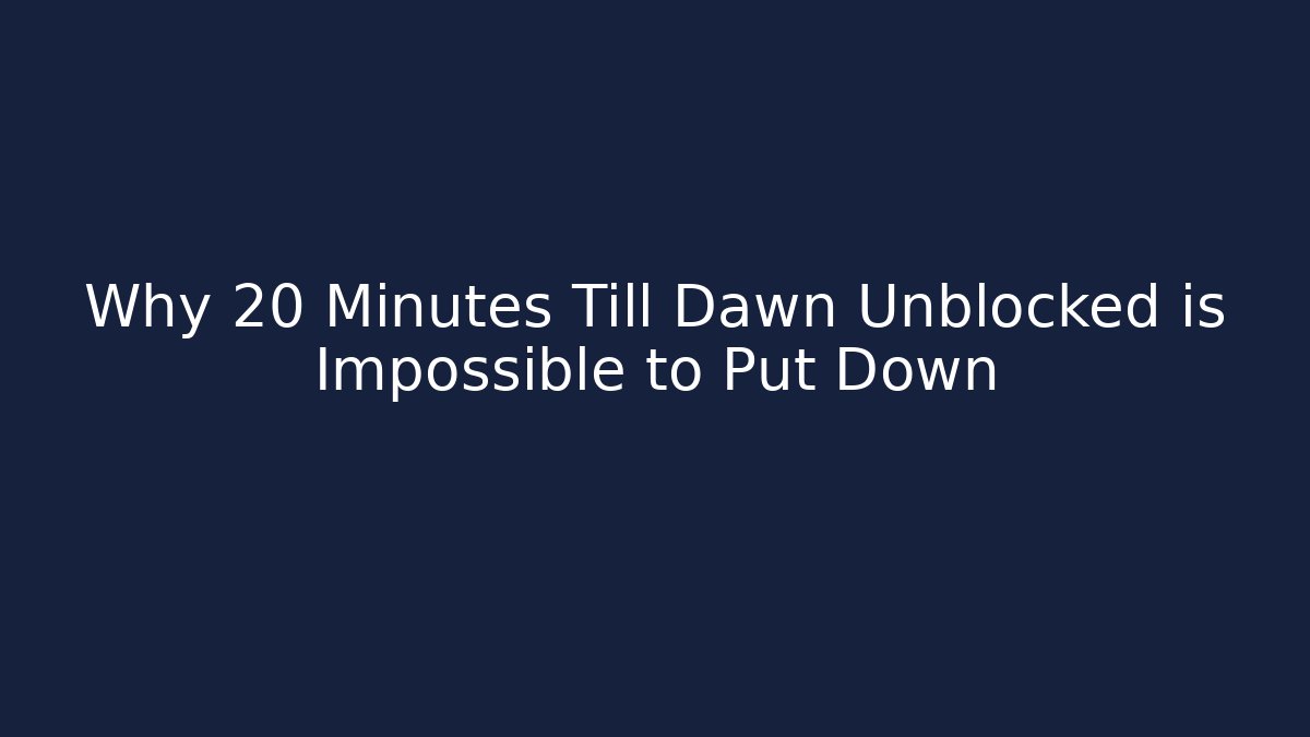 Why 20 Minutes Till Dawn Unblocked is Impossible to Put Down