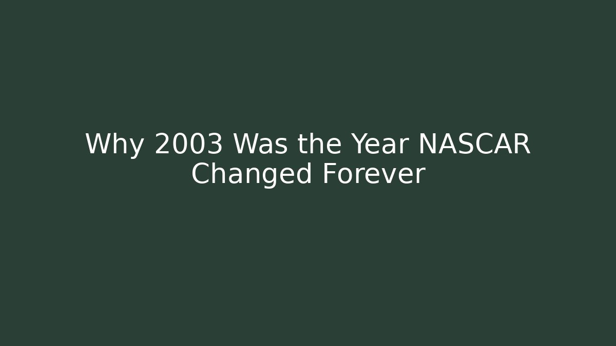 Why 2003 Was the Year NASCAR Changed Forever