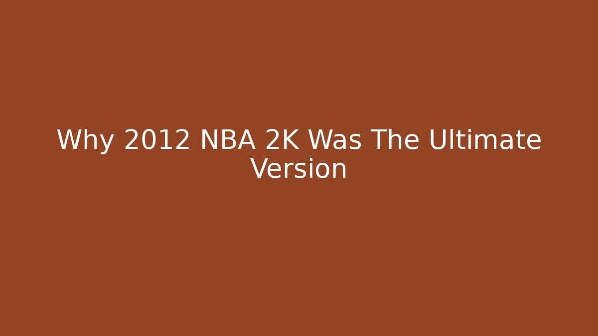 Why 2012 NBA 2K Was The Ultimate Version