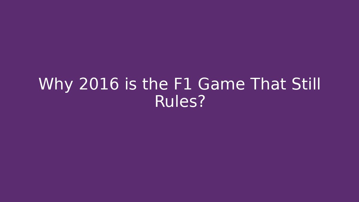 Why 2016 is the F1 Game That Still Rules?