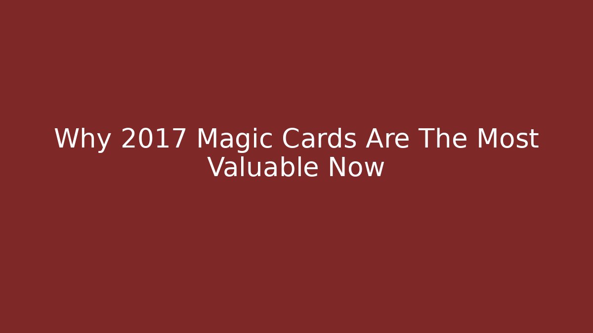 Why 2017 Magic Cards Are The Most Valuable Now