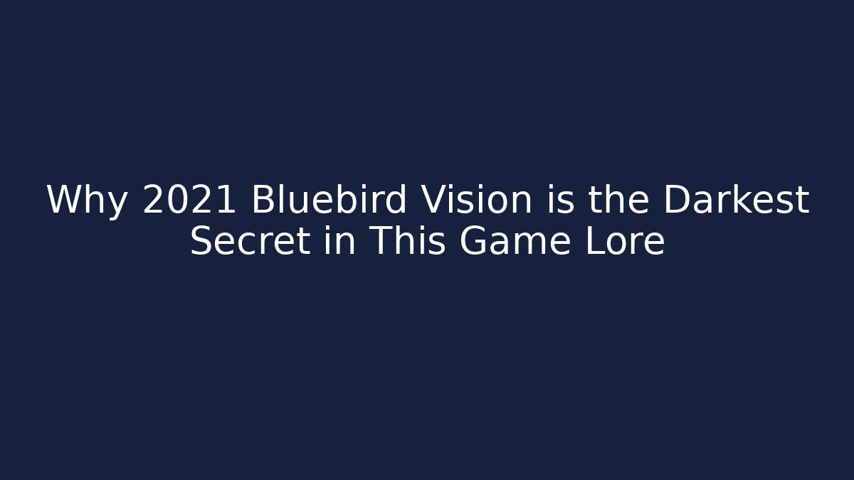 Why 2021 Bluebird Vision is the Darkest Secret in This Game Lore