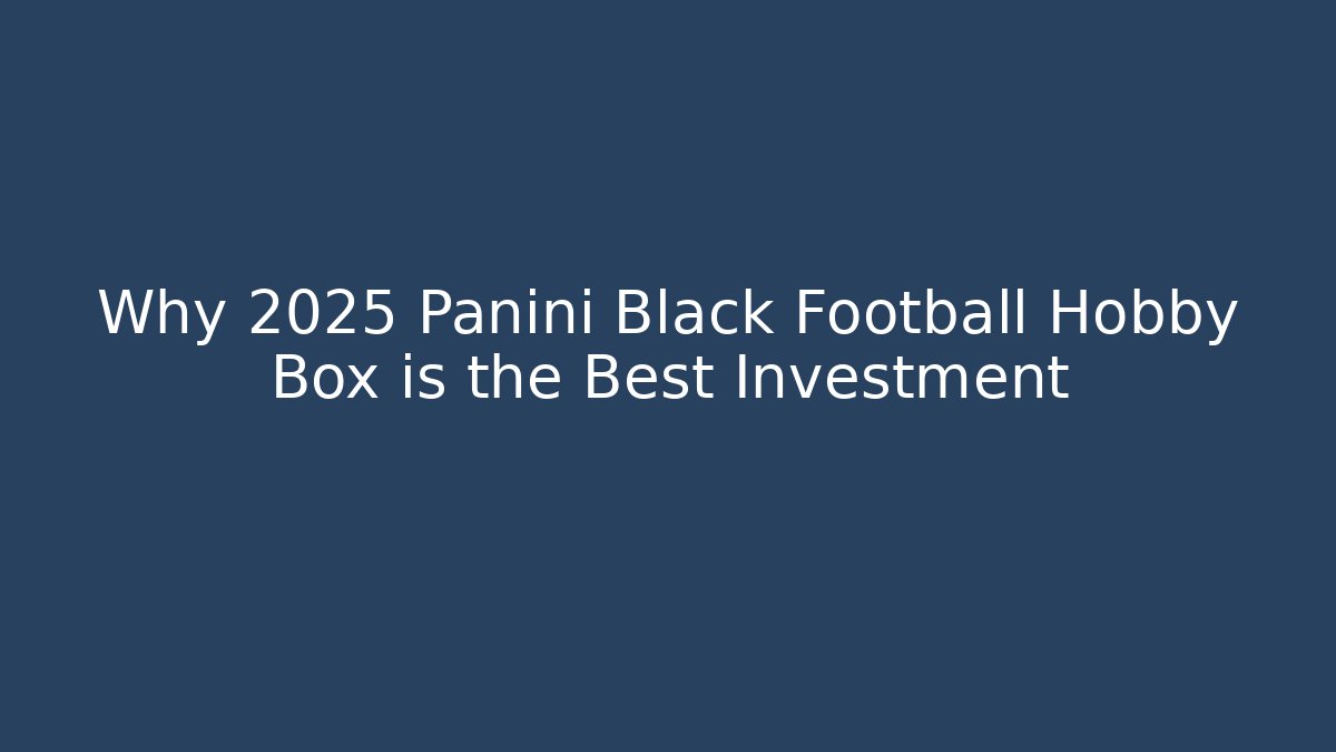 Why 2025 Panini Black Football Hobby Box is the Best Investment