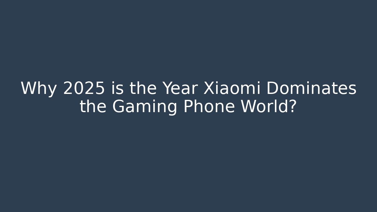 Why 2025 is the Year Xiaomi Dominates the Gaming Phone World?
