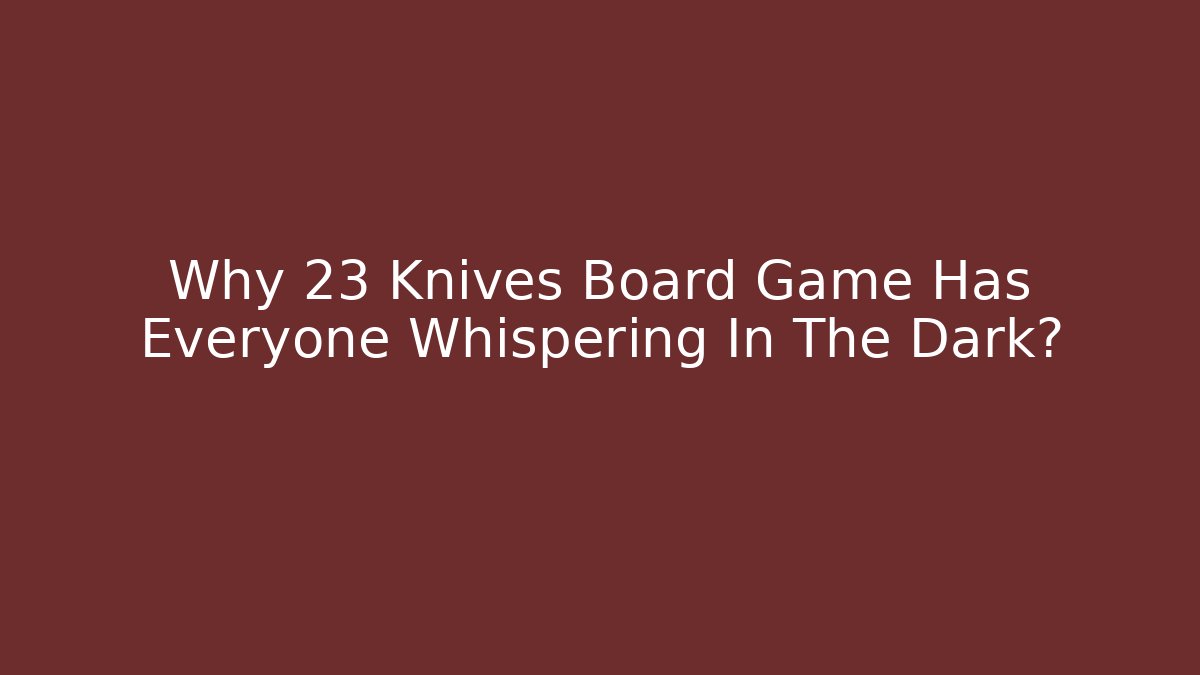 Why 23 Knives Board Game Has Everyone Whispering In The Dark?