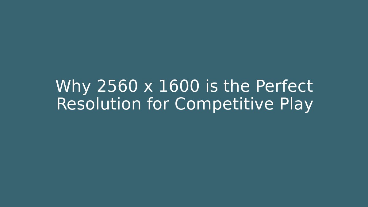 Why 2560 x 1600 is the Perfect Resolution for Competitive Play