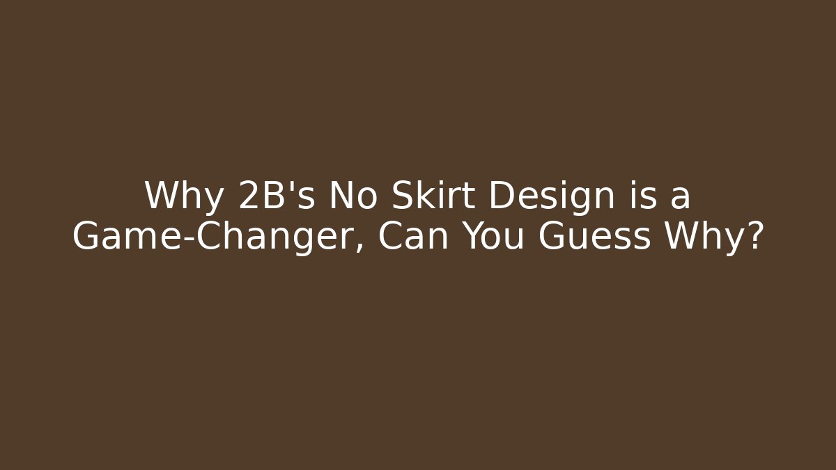 Why 2B's No Skirt Design is a Game-Changer, Can You Guess Why?