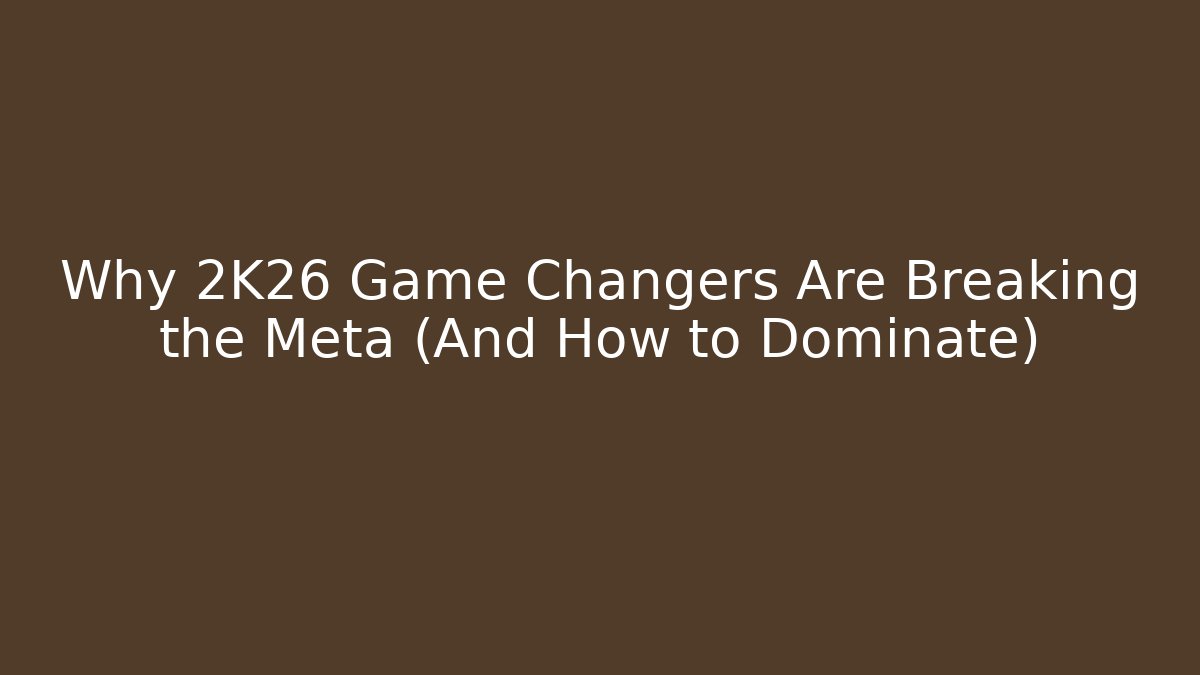 Why 2K26 Game Changers Are Breaking the Meta (And How to Dominate)