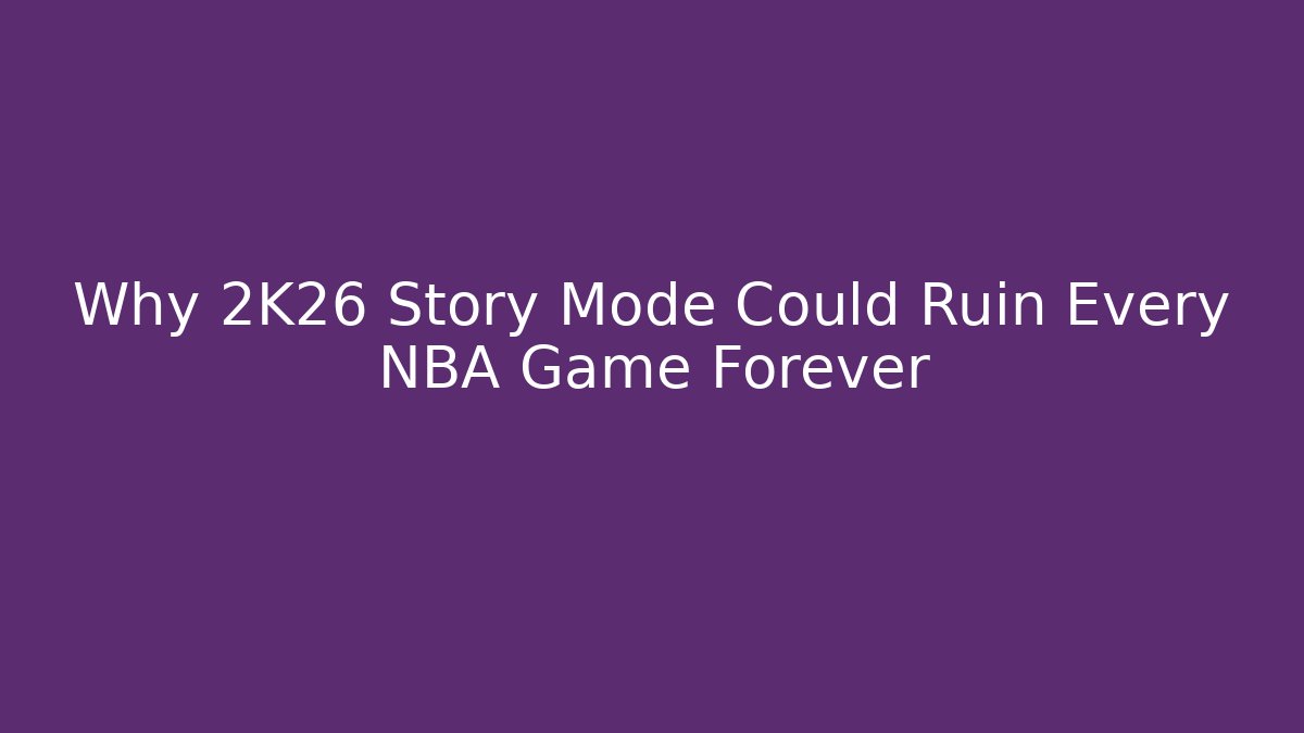 Why 2K26 Story Mode Could Ruin Every NBA Game Forever