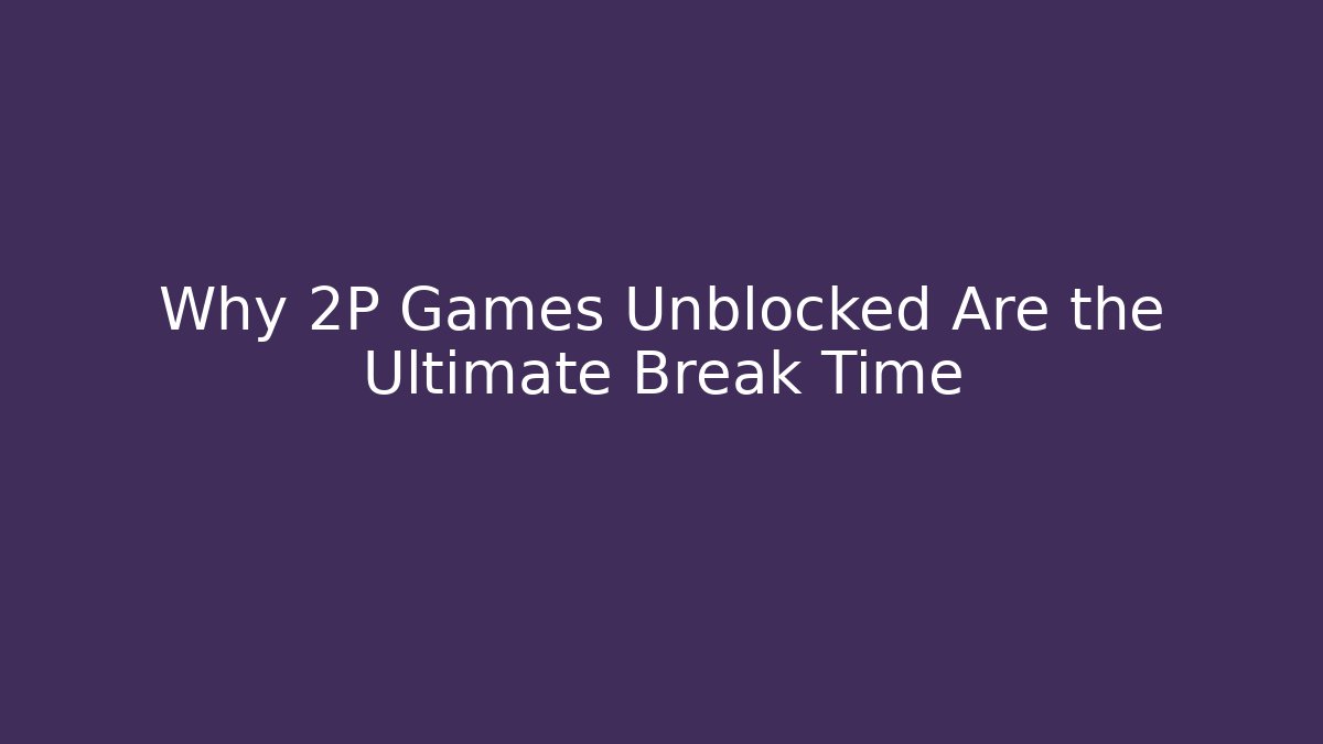 Why 2P Games Unblocked Are the Ultimate Break Time