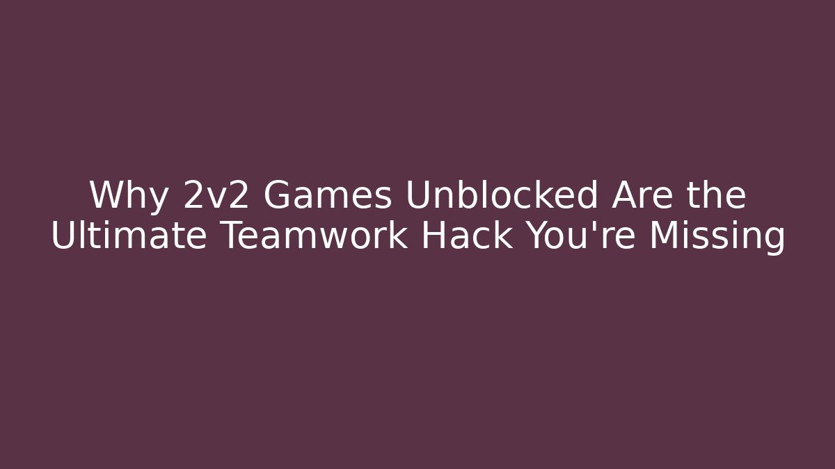 Why 2v2 Games Unblocked Are the Ultimate Teamwork Hack You’re Missing
