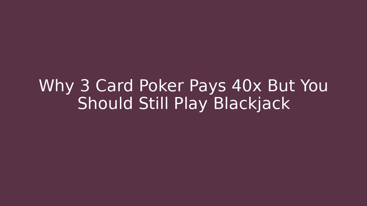 Why 3 Card Poker Pays 40x But You Should Still Play Blackjack