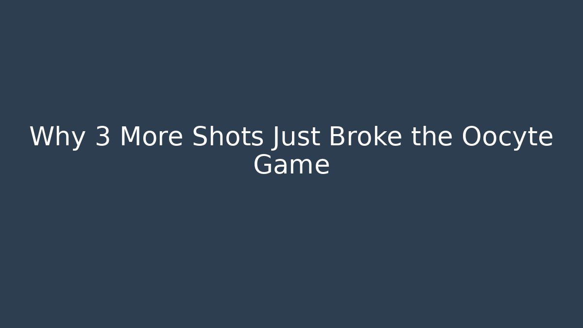 Why 3 More Shots Just Broke the Oocyte Game