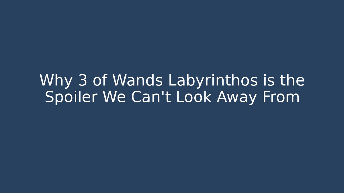 Why 3 of Wands Labyrinthos is the Spoiler We Can't Look Away From