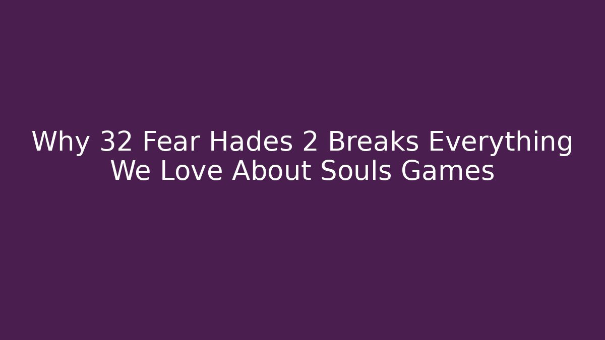 Why 32 Fear Hades 2 Breaks Everything We Love About Souls Games