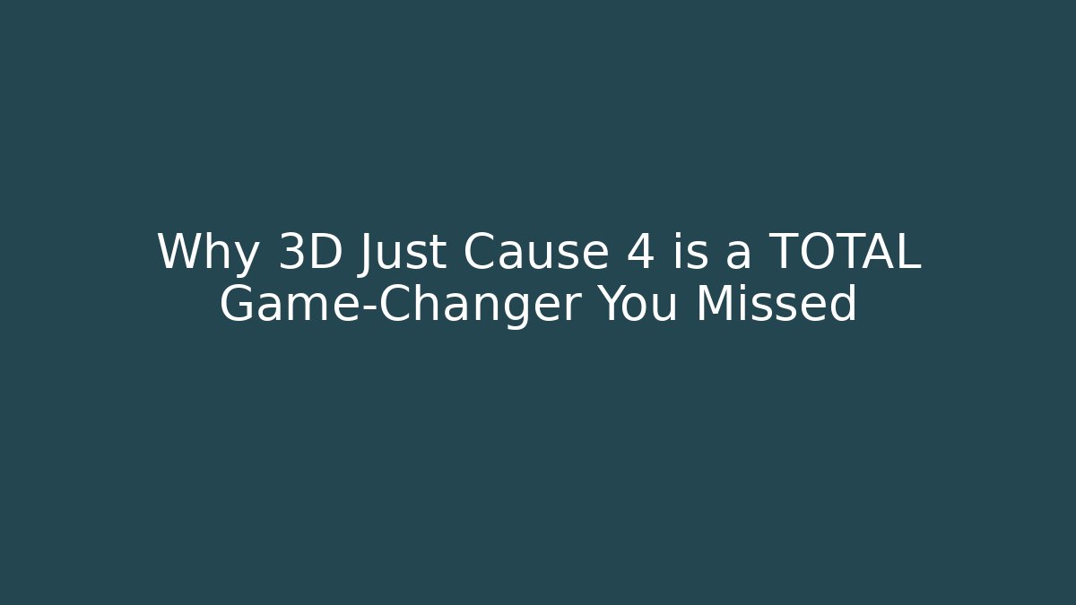 Why 3D Just Cause 4 is a TOTAL Game-Changer You Missed