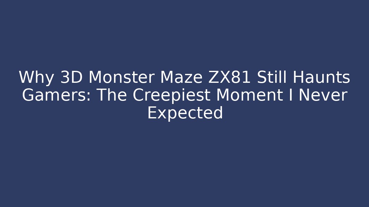 Why 3D Monster Maze ZX81 Still Haunts Gamers: The Creepiest Moment I Never Expected