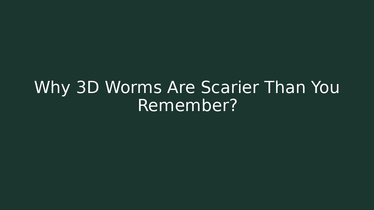 Why 3D Worms Are Scarier Than You Remember?