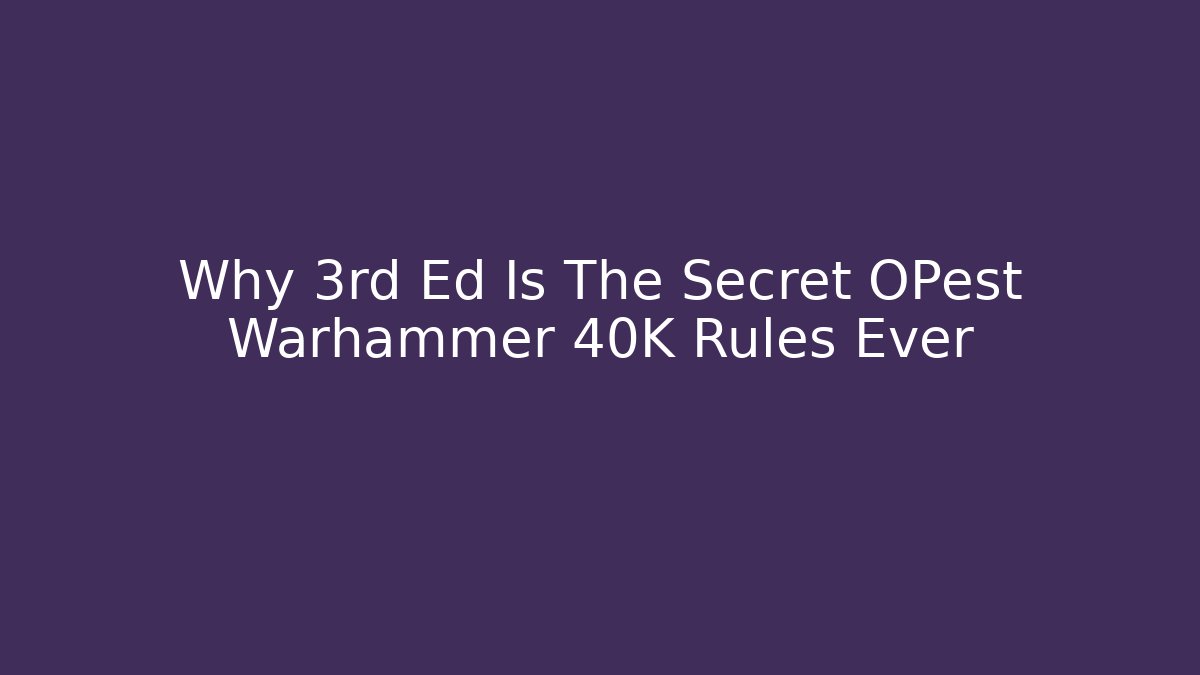 Why 3rd Ed Is The Secret OPest Warhammer 40K Rules Ever