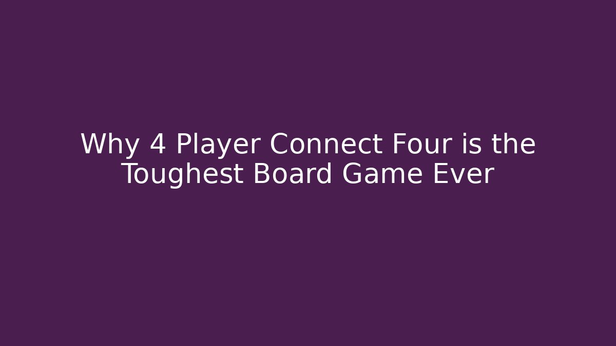 Why 4 Player Connect Four is the Toughest Board Game Ever
