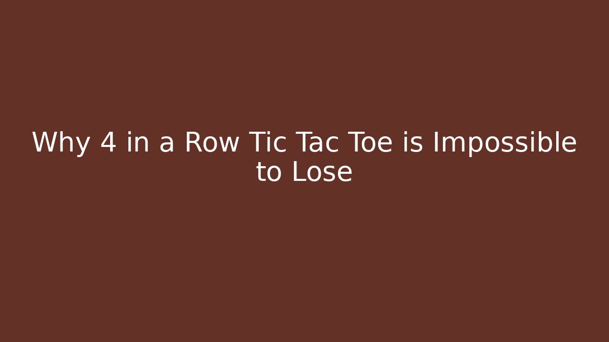 Why 4 in a Row Tic Tac Toe is Impossible to Lose