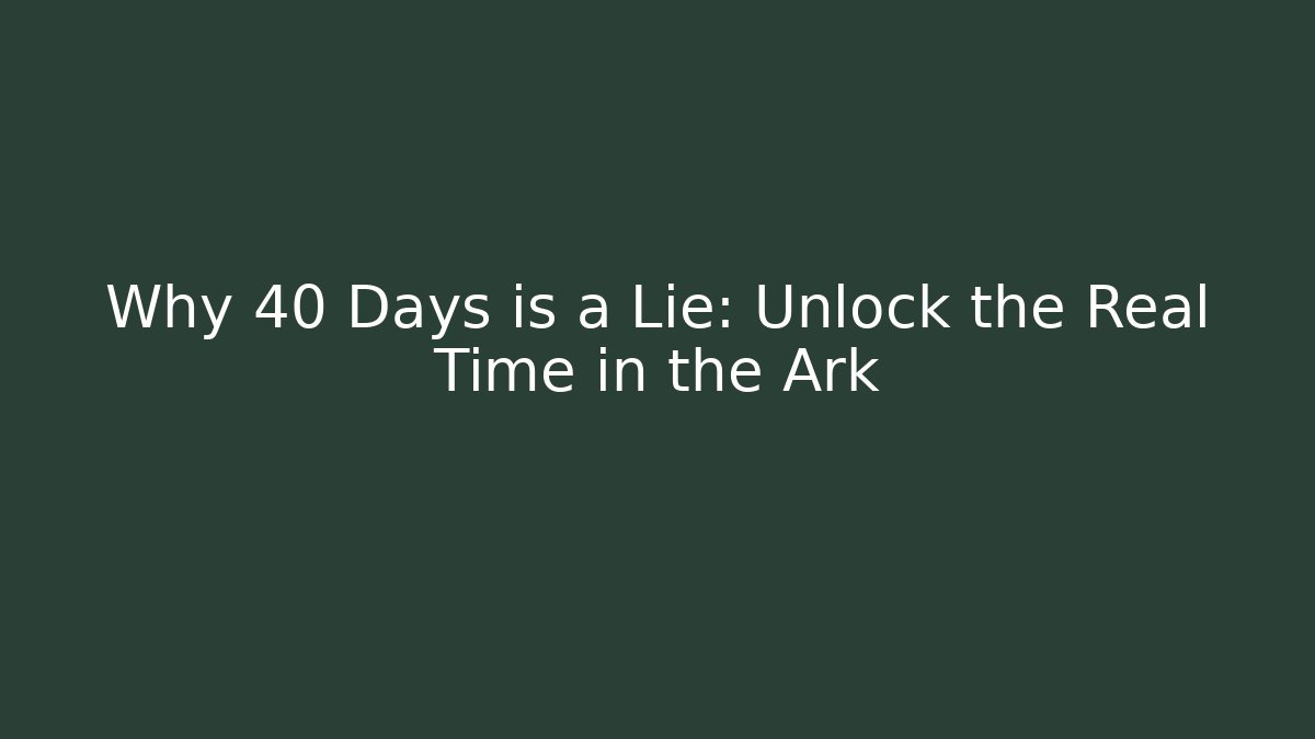 Why 40 Days is a Lie: Unlock the Real Time in the Ark - Critter Realm