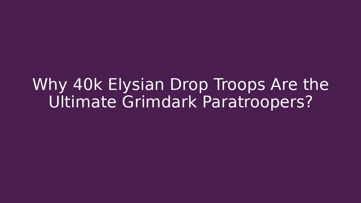 Why 40k Elysian Drop Troops Are the Ultimate Grimdark Paratroopers?