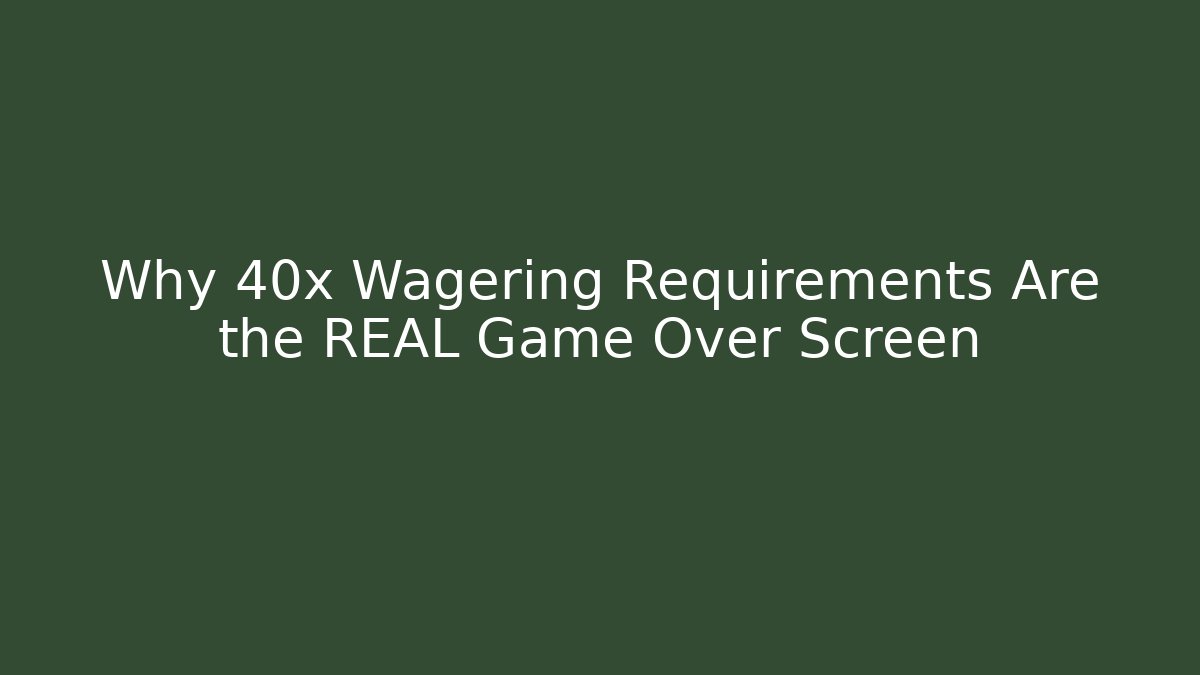 Why 40x Wagering Requirements Are the REAL Game Over Screen