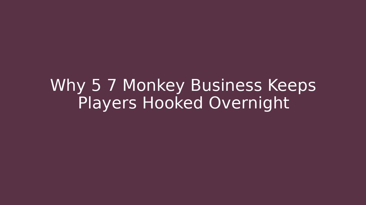 Why 5 7 Monkey Business Keeps Players Hooked Overnight