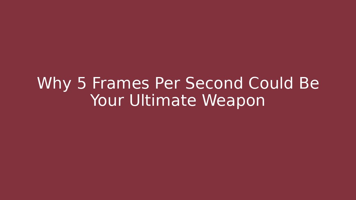 Why 5 Frames Per Second Could Be Your Ultimate Weapon