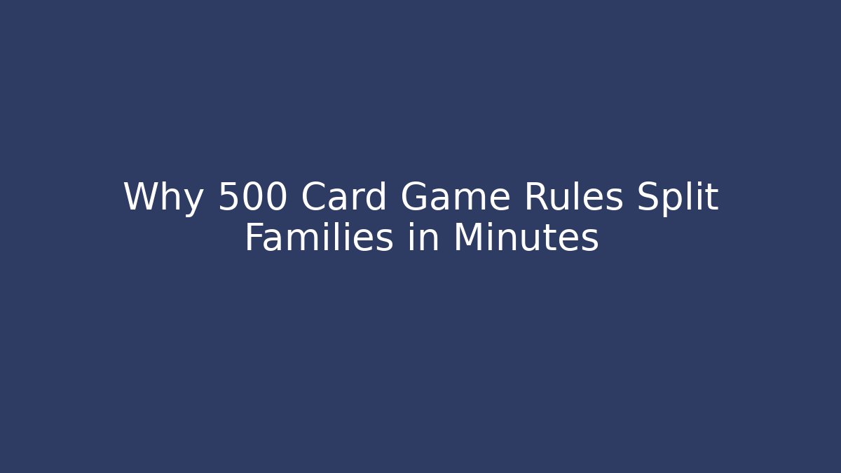 Why 500 Card Game Rules Split Families in Minutes