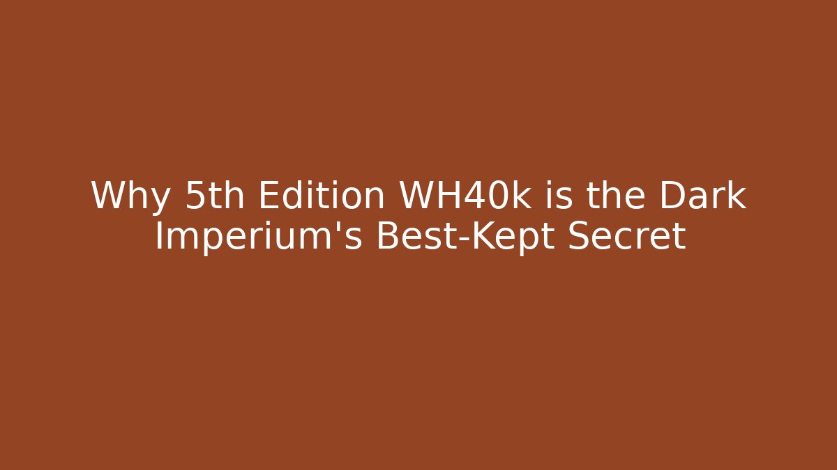 Why 5th Edition WH40k is the Dark Imperium's Best-Kept Secret